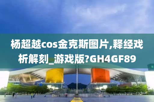 杨超越cos金克斯图片,释经戏析解刻_游戏版?GH4GF89