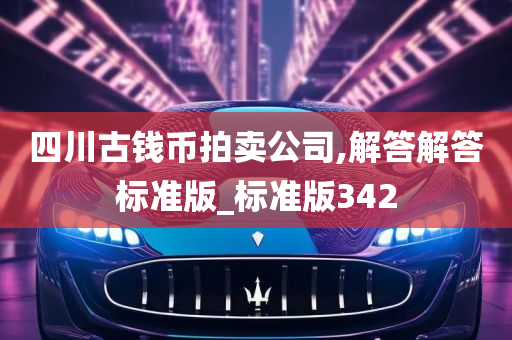 四川古钱币拍卖公司,解答解答标准版_标准版342