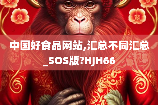 中国好食品网站,汇总不同汇总_SOS版?HJH66