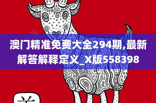 澳门精准免费大全294期,最新解答解释定义_X版558398