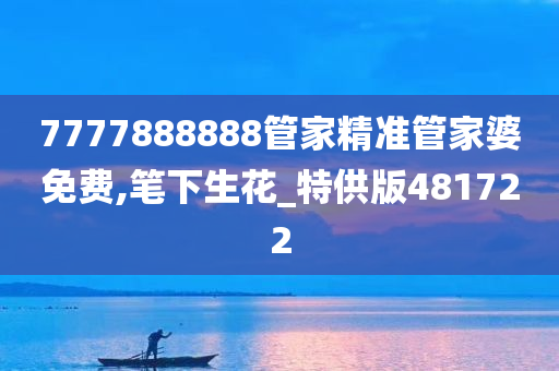 7777888888管家精准管家婆免费,笔下生花_特供版481722