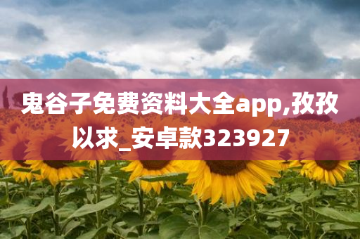 鬼谷子免费资料大全app,孜孜以求_安卓款323927