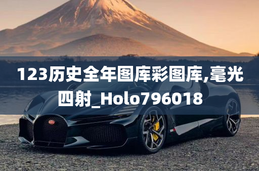 123历史全年图库彩图库,毫光四射_Holo796018