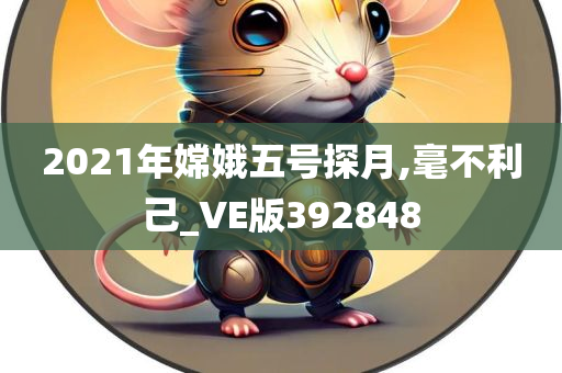 2021年嫦娥五号探月,毫不利己_VE版392848