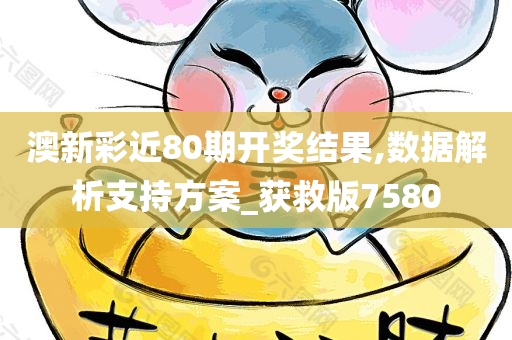 澳新彩近80期开奖结果,数据解析支持方案_获救版7580