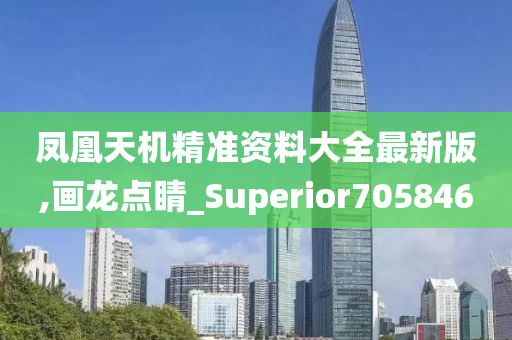 凤凰天机精准资料大全最新版,画龙点睛_Superior705846