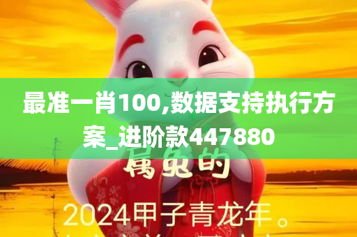 最准一肖100,数据支持执行方案_进阶款447880