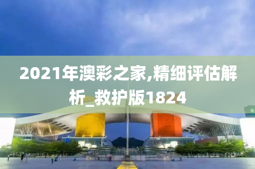 2021年澳彩之家,精细评估解析_救护版1824