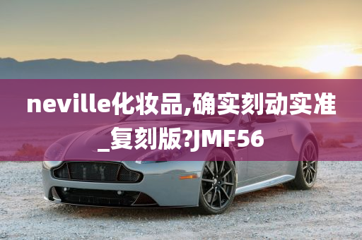 neville化妆品,确实刻动实准_复刻版?JMF56