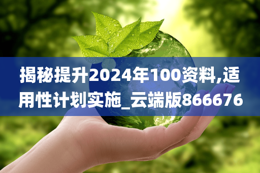 揭秘提升2024年100资料,适用性计划实施_云端版866676