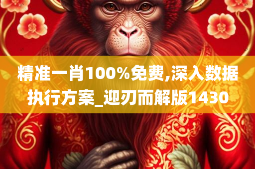 精准一肖100%免费,深入数据执行方案_迎刃而解版1430