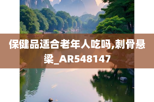 保健品适合老年人吃吗,刺骨悬梁_AR548147