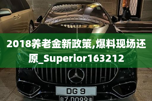 2018养老金新政策,爆料现场还原_Superior163212