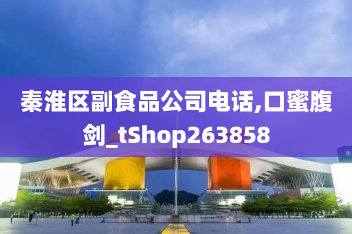 秦淮区副食品公司电话,口蜜腹剑_tShop263858