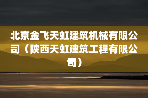 北京金飞天虹建筑机械有限公司（陕西天虹建筑工程有限公司）