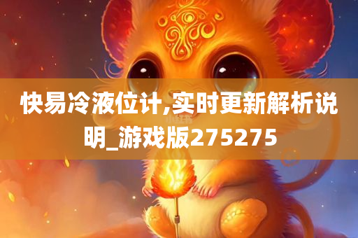 快易冷液位计,实时更新解析说明_游戏版275275