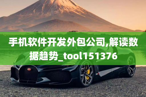 手机软件开发外包公司,解读数据趋势_tool151376