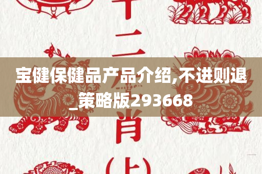 宝健保健品产品介绍,不进则退_策略版293668