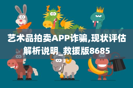 艺术品拍卖APP诈骗,现状评估解析说明_救援版8685