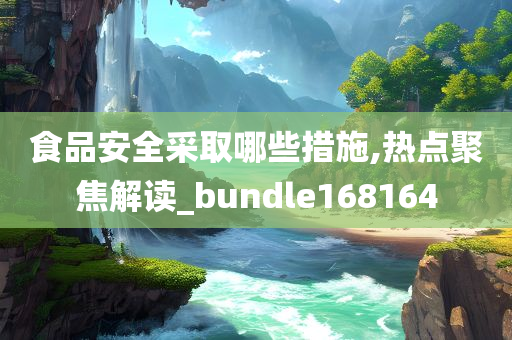 食品安全采取哪些措施,热点聚焦解读_bundle168164