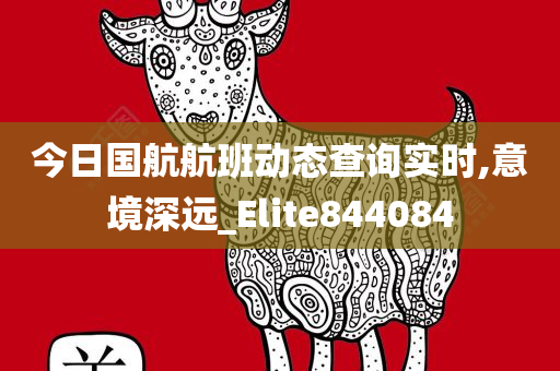 今日国航航班动态查询实时,意境深远_Elite844084