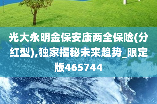 光大永明金保安康两全保险(分红型),独家揭秘未来趋势_限定版465744