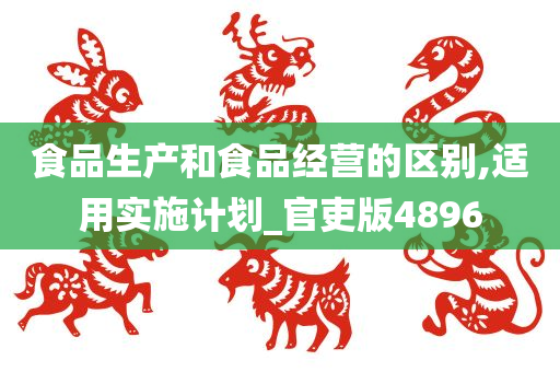 食品生产和食品经营的区别,适用实施计划_官吏版4896