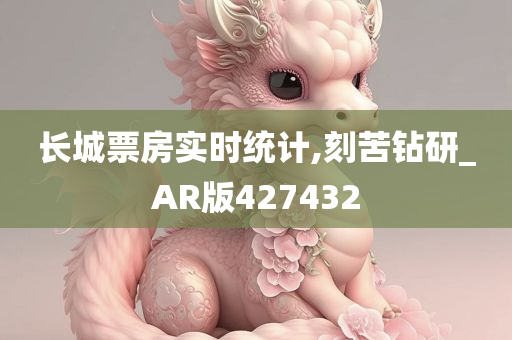 长城票房实时统计,刻苦钻研_AR版427432