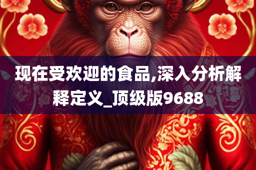 现在受欢迎的食品,深入分析解释定义_顶级版9688