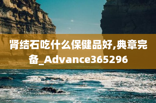 肾结石吃什么保健品好,典章完备_Advance365296