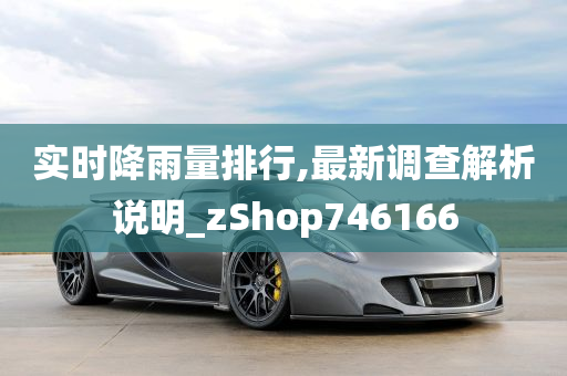 实时降雨量排行,最新调查解析说明_zShop746166