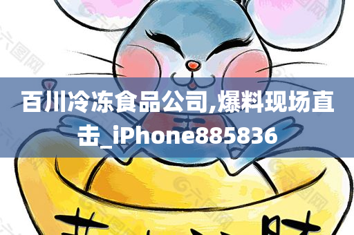 百川冷冻食品公司,爆料现场直击_iPhone885836