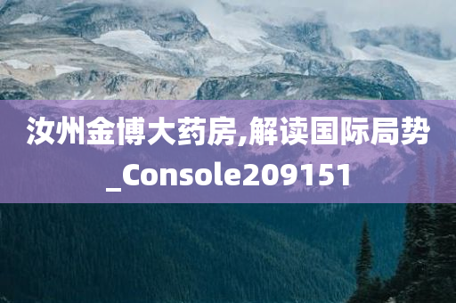 汝州金博大药房,解读国际局势_Console209151