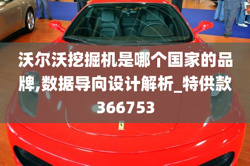 沃尔沃挖掘机是哪个国家的品牌,数据导向设计解析_特供款366753