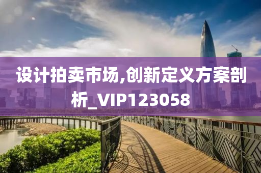 设计拍卖市场,创新定义方案剖析_VIP123058