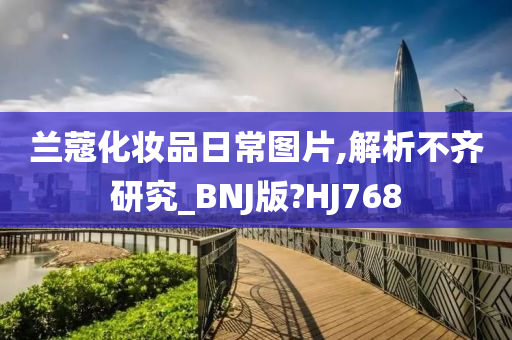 兰蔻化妆品日常图片,解析不齐研究_BNJ版?HJ768