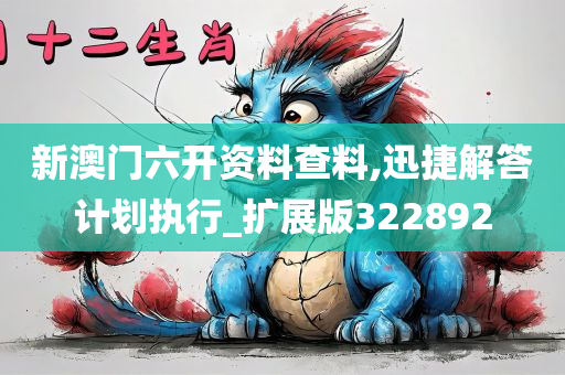 新澳门六开资料查料,迅捷解答计划执行_扩展版322892