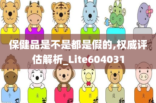 保健品是不是都是假的,权威评估解析_Lite604031