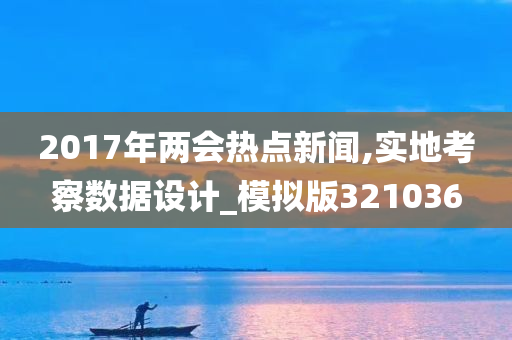 2017年两会热点新闻,实地考察数据设计_模拟版321036