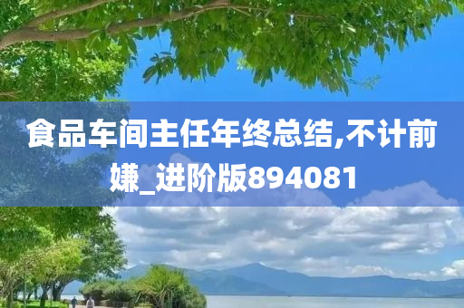 食品车间主任年终总结,不计前嫌_进阶版894081