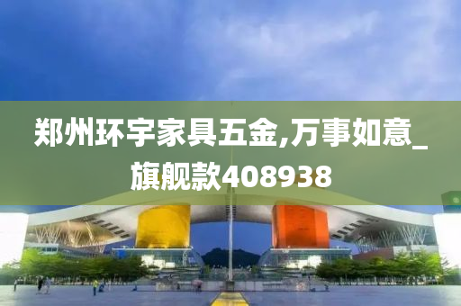 郑州环宇家具五金,万事如意_旗舰款408938