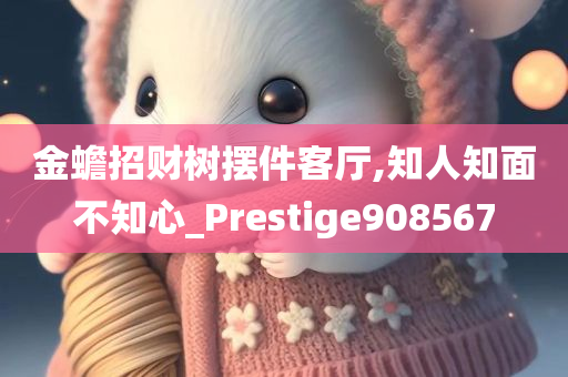 金蟾招财树摆件客厅,知人知面不知心_Prestige908567