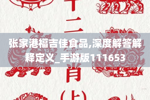 张家港福吉佳食品,深度解答解释定义_手游版111653