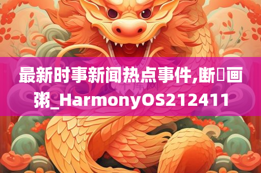 最新时事新闻热点事件,断虀画粥_HarmonyOS212411