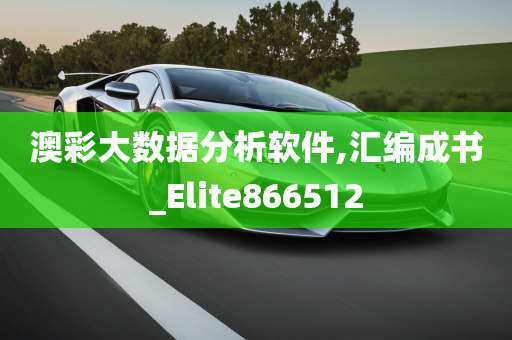 澳彩大数据分析软件,汇编成书_Elite866512