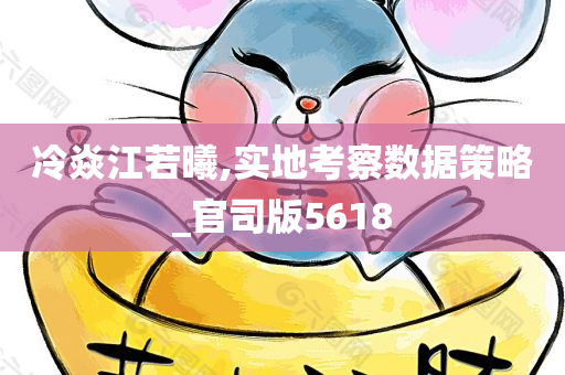 冷焱江若曦,实地考察数据策略_官司版5618