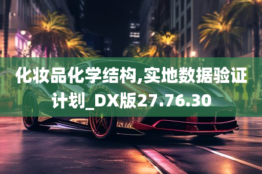 化妆品化学结构,实地数据验证计划_DX版27.76.30