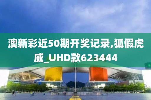 澳新彩近50期开奖记录,狐假虎威_UHD款623444