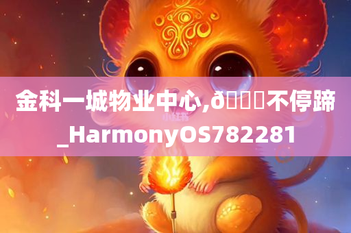 金科一城物业中心,🐎不停蹄_HarmonyOS782281