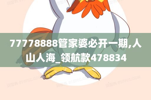 77778888管家婆必开一期,人山人海_领航款478834